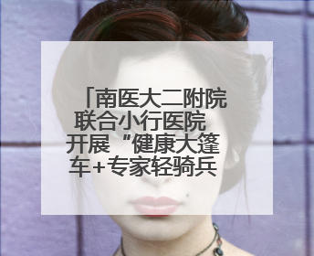 南医大二附院联合小行医院 开展“健康大篷车+专家轻骑兵”义诊活动