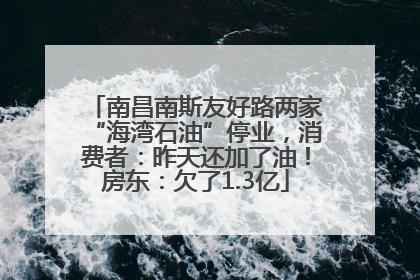 南昌南斯友好路两家“海湾石油”停业，消费者：昨天还加了油！房东：欠了1.3亿