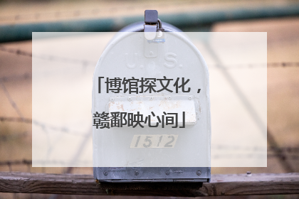 博馆探文化，赣鄱映心间