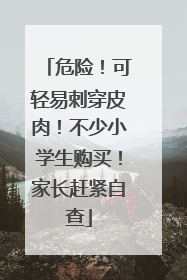 危险！可轻易刺穿皮肉！不少小学生购买！家长赶紧自查