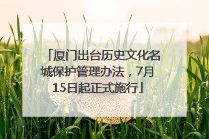 厦门出台历史文化名城保护管理办法，7月15日起正式施行