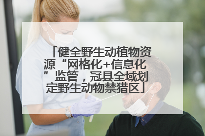 健全野生动植物资源“网格化+信息化”监管，冠县全域划定野生动物禁猎区