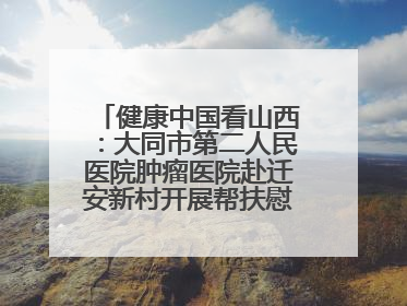 健康中国看山西：大同市第二人民医院肿瘤医院赴迁安新村开展帮扶慰问活动