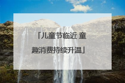 儿童节临近 童趣消费持续升温