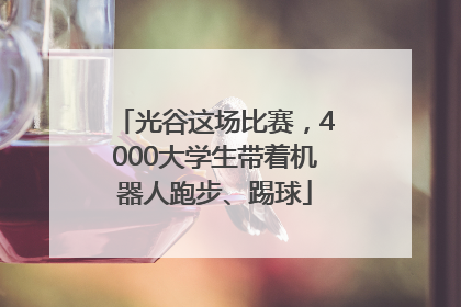 光谷这场比赛，4000大学生带着机器人跑步、踢球