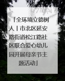全环境立德树人丨市北区延安路街道松江路社区联合爱心幼儿园开展母亲节主题活动