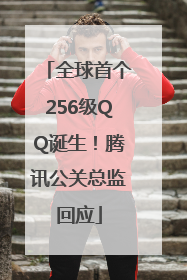 全球首个256级QQ诞生！腾讯公关总监回应