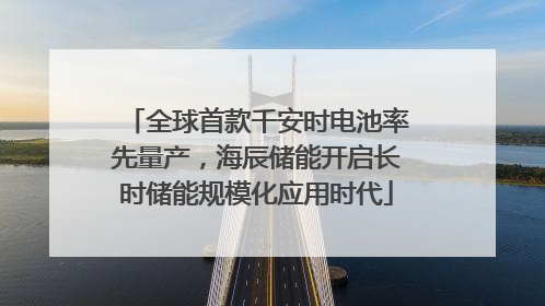 全球首款千安时电池率先量产，海辰储能开启长时储能规模化应用时代