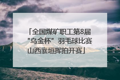 全国煤矿职工第8届“乌金杯”羽毛球比赛山西襄垣挥拍开赛