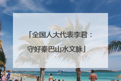全国人大代表李君：守好秦巴山水文脉