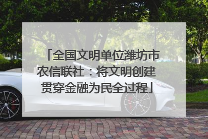 全国文明单位潍坊市农信联社：将文明创建贯穿金融为民全过程