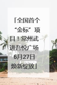 全国首个“金标”项目！常州武进吾悦广场6月27日焕新绽放