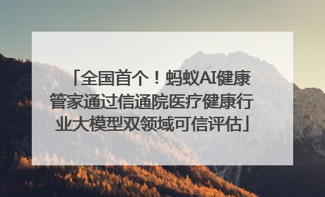 全国首个！蚂蚁AI健康管家通过信通院医疗健康行业大模型双领域可信评估