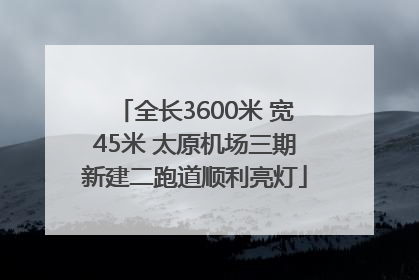 全长3600米 宽45米 太原机场三期新建二跑道顺利亮灯