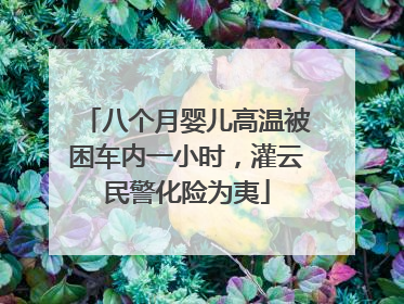 八个月婴儿高温被困车内一小时，灌云民警化险为夷