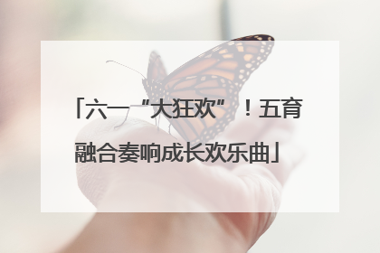 六一“大狂欢”！五育融合奏响成长欢乐曲