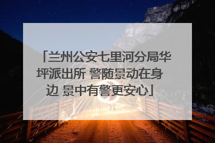 兰州公安七里河分局华坪派出所 警随景动在身边 景中有警更安心