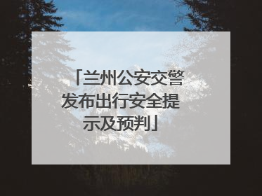 兰州公安交警发布出行安全提示及预判
