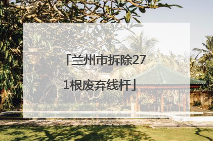 兰州市拆除271根废弃线杆