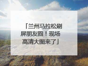 兰州马拉松刷屏朋友圈！现场高清大图来了