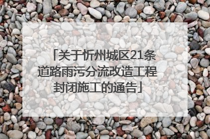 关于忻州城区21条道路雨污分流改造工程封闭施工的通告