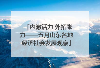 内激活力 外拓张力——五月山东各地经济社会发展观察