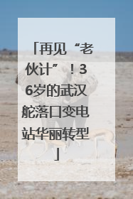 再见“老伙计”！36岁的武汉舵落口变电站华丽转型