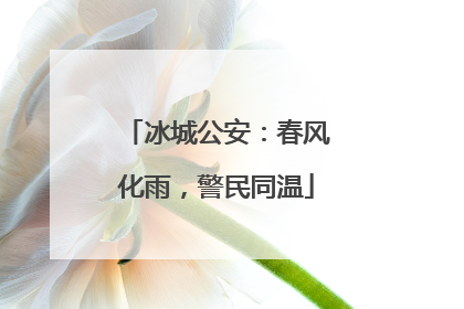 冰城公安：春风化雨，警民同温