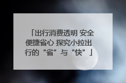 出行消费透明 安全便捷省心 探究小拉出行的“省”与“快”