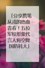 分享携笔从戎的热血青春！五位军校形象代言人将空降国防科大