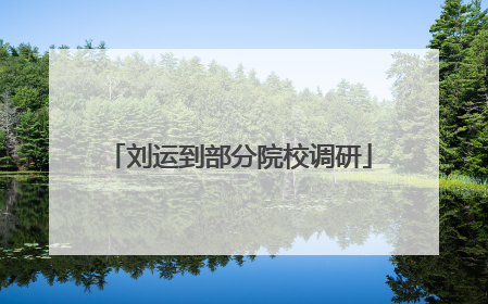 刘运到部分院校调研