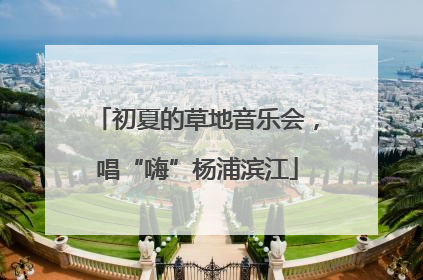 初夏的草地音乐会，唱“嗨”杨浦滨江