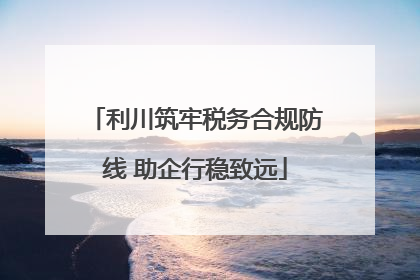 利川筑牢税务合规防线 助企行稳致远