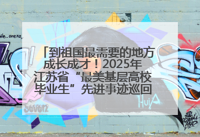 到祖国最需要的地方成长成才！2025年江苏省“最美基层高校毕业生”先进事迹巡回宣讲会在宁启动