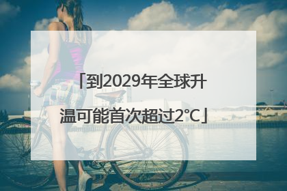 到2029年全球升温可能首次超过2℃