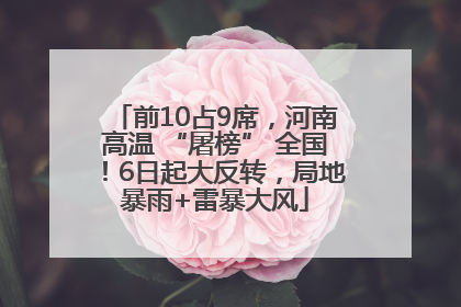 前10占9席，河南高温 “屠榜” 全国！6日起大反转，局地暴雨+雷暴大风