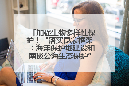 加强生物多样性保护！“落实昆蒙框架：海洋保护地建设和南极公海生态保护”主题论坛将举办