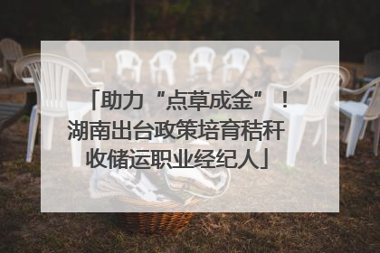 助力“点草成金”！湖南出台政策培育秸秆收储运职业经纪人