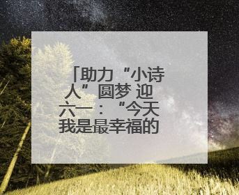 助力“小诗人”圆梦 迎六一：“今天我是最幸福的海之子！”