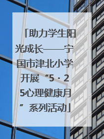 助力学生阳光成长——宁国市津北小学开展“5・25心理健康月”系列活动