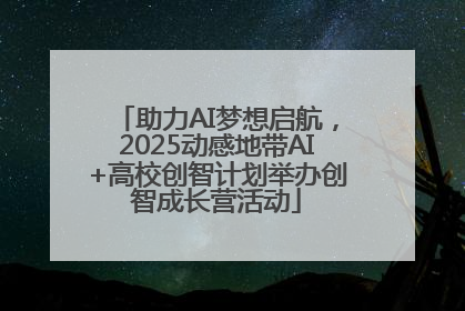 助力AI梦想启航，2025动感地带AI+高校创智计划举办创智成长营活动