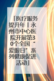 医疗服务提升年丨永州市中心医院开展第30个全国“爱眼日”系列健康促进活动