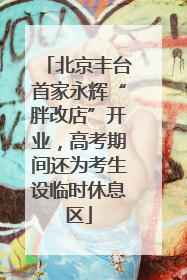 北京丰台首家永辉“胖改店”开业，高考期间还为考生设临时休息区