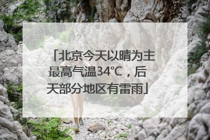 北京今天以晴为主最高气温34℃，后天部分地区有雷雨