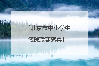北京市中小学生篮球联赛落幕