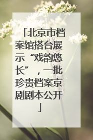 北京市档案馆搭台展示“戏韵悠长”，一批珍贵档案京剧剧本公开