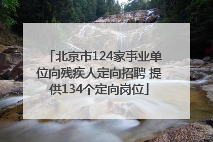 北京市124家事业单位向残疾人定向招聘 提供134个定向岗位