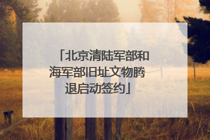 北京清陆军部和海军部旧址文物腾退启动签约