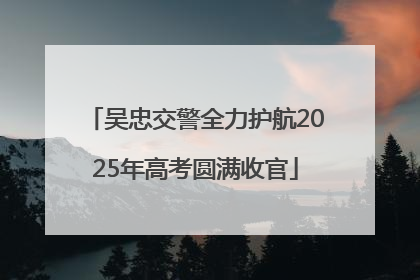 吴忠交警全力护航2025年高考圆满收官