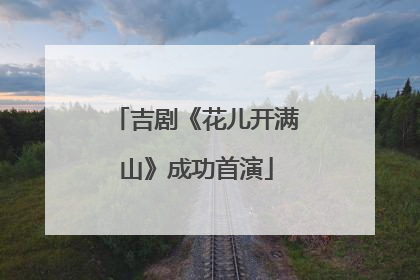 吉剧《花儿开满山》成功首演